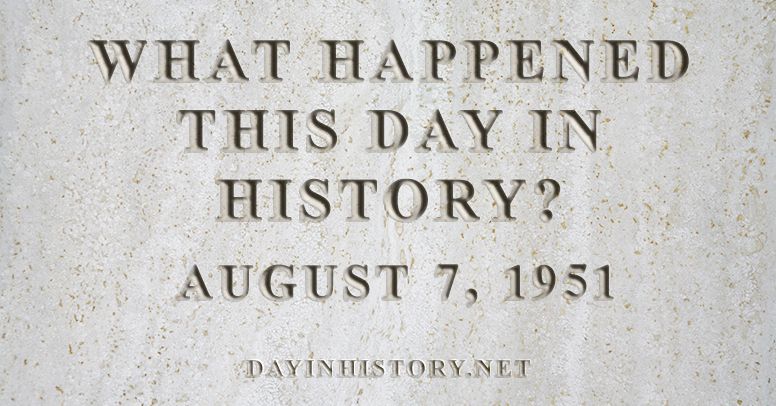 What happened this day in history August 7, 1951