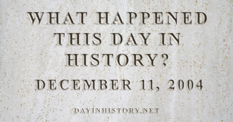What happened this day in history December 11, 2004