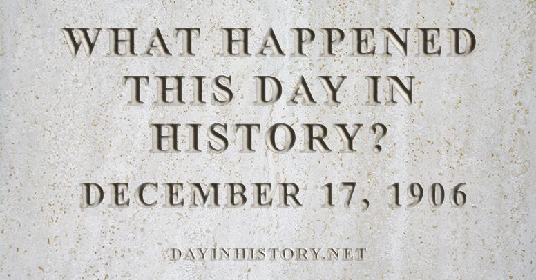 What happened this day in history December 17, 1906