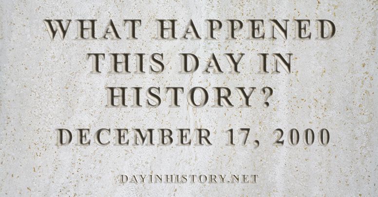 What happened this day in history December 17, 2000