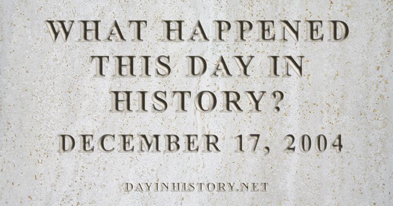 What happened this day in history December 17, 2004