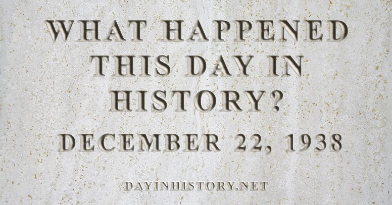 What happened this day in history December 22, 1938