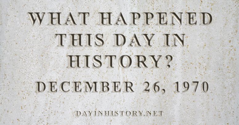 What happened this day in history December 26, 1970