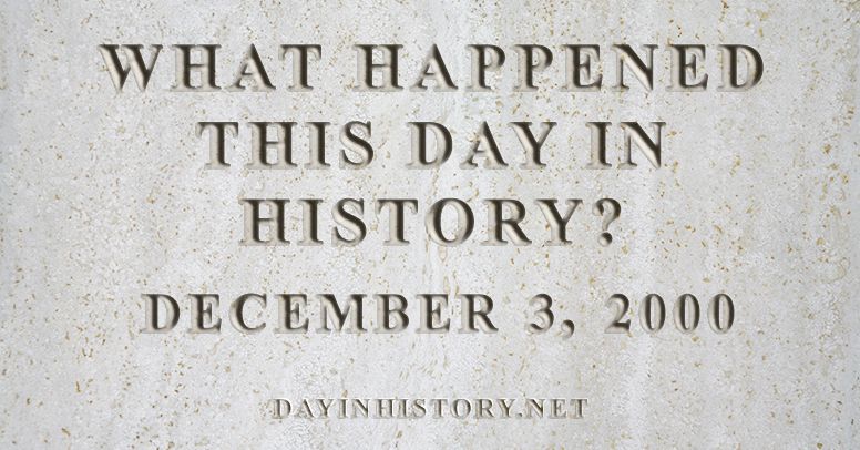 What happened this day in history December 3, 2000