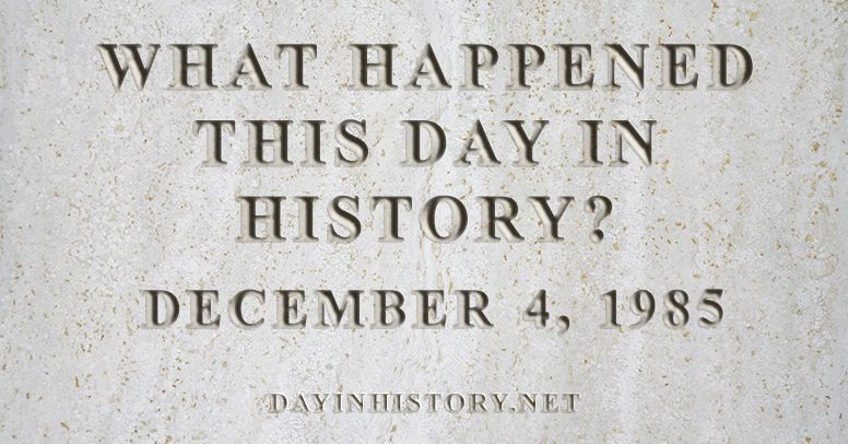 What happened this day in history December 4, 1985