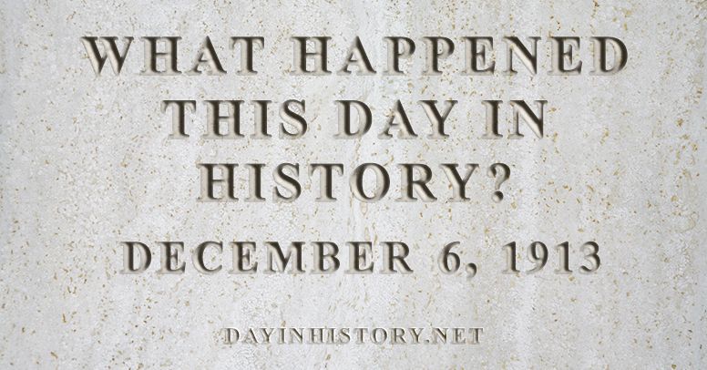 What happened this day in history December 6, 1913
