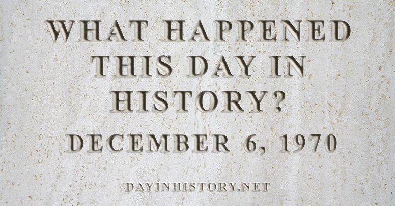 What happened this day in history December 6, 1970