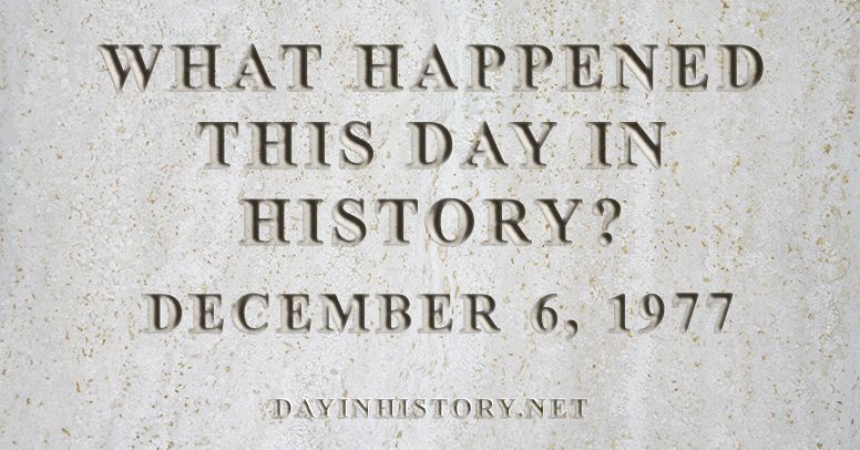 What happened this day in history December 6, 1977