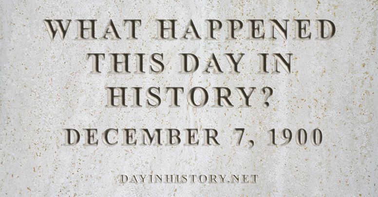What happened this day in history December 7, 1900