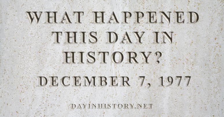 What happened this day in history December 7, 1977
