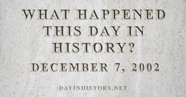 What happened this day in history December 7, 2002