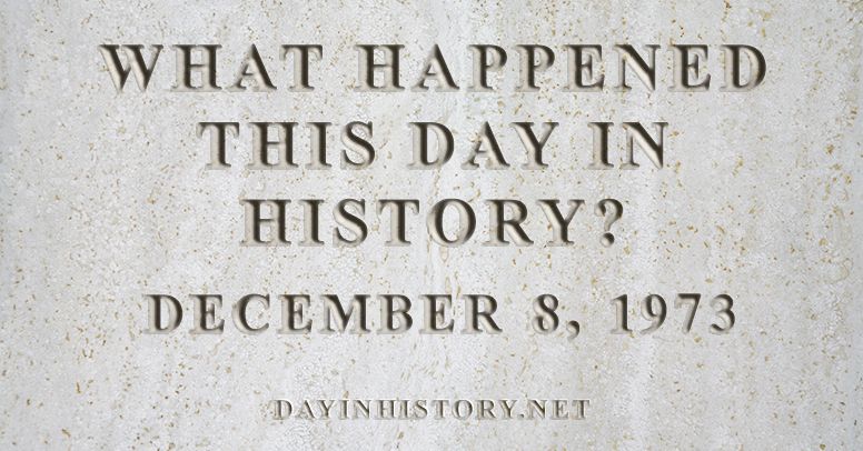 What happened this day in history December 8, 1973