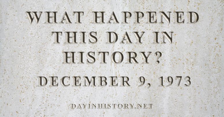 What happened this day in history December 9, 1973