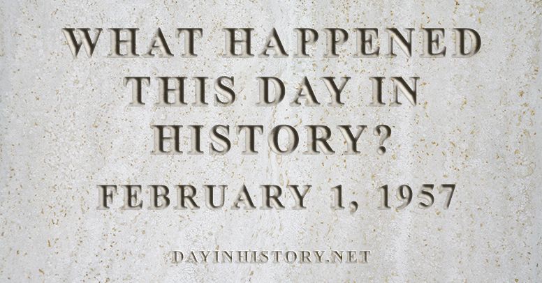 What happened this day in history February 1, 1957
