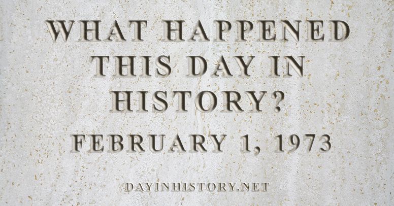 What happened this day in history February 1, 1973