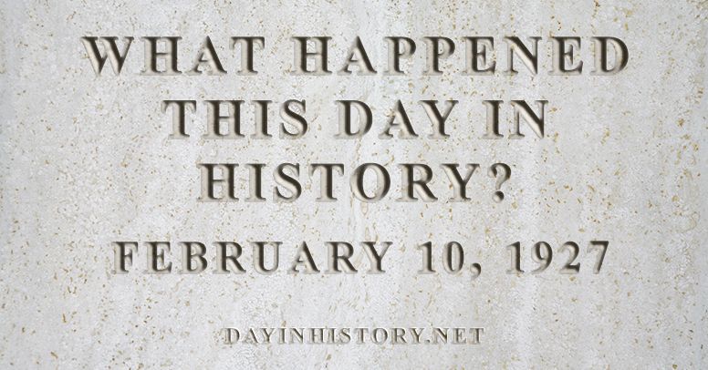 What happened this day in history February 10, 1927