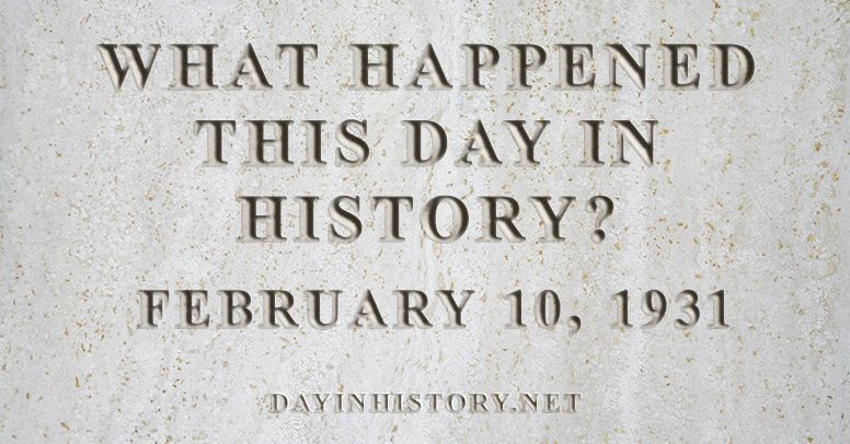 What happened this day in history February 10, 1931