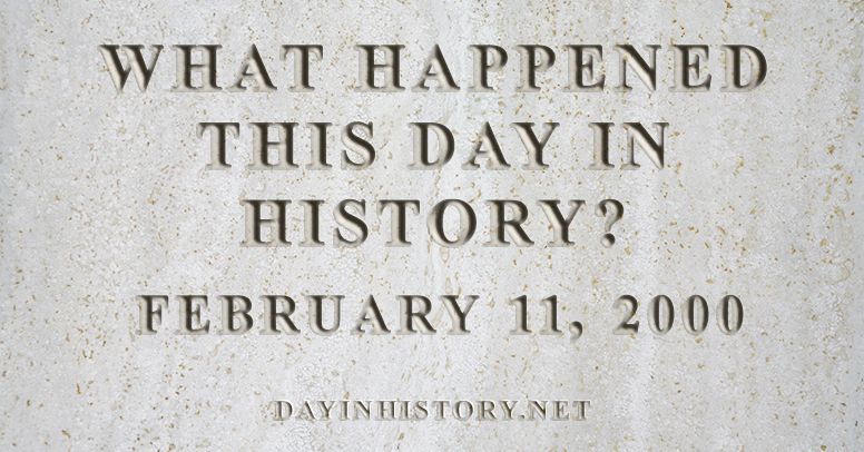What happened this day in history February 11, 2000