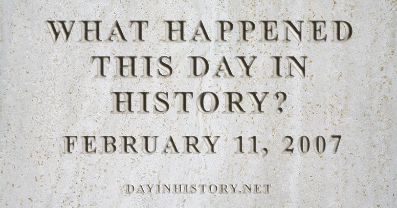 What happened this day in history February 11, 2007