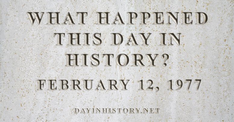 What happened this day in history February 12, 1977