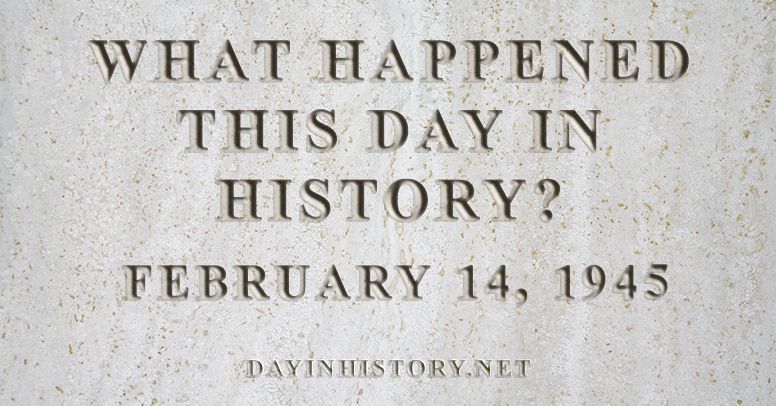 What happened this day in history February 14, 1945