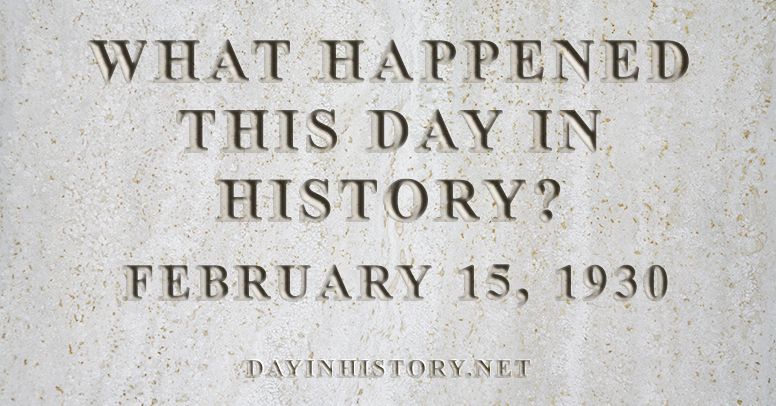 What happened this day in history February 15, 1930