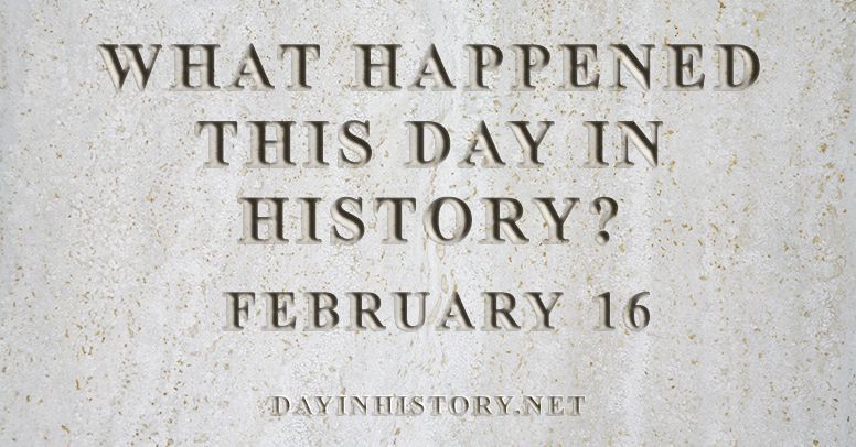 What happened this day in history February 16