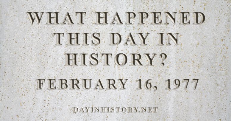 What happened this day in history February 16, 1977