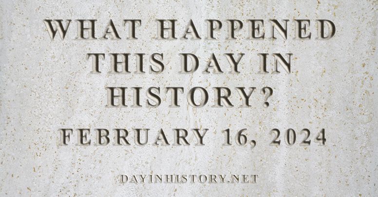 What happened this day in history February 16, 2024