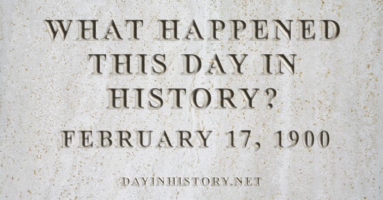 What happened this day in history February 17, 1900
