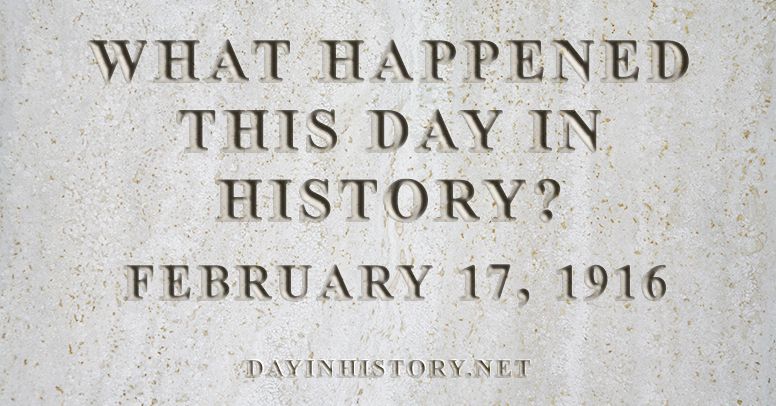 What happened this day in history February 17, 1916
