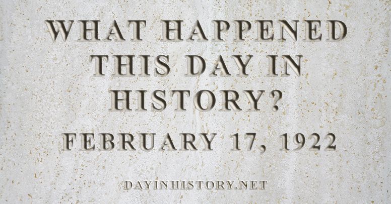 What happened this day in history February 17, 1922