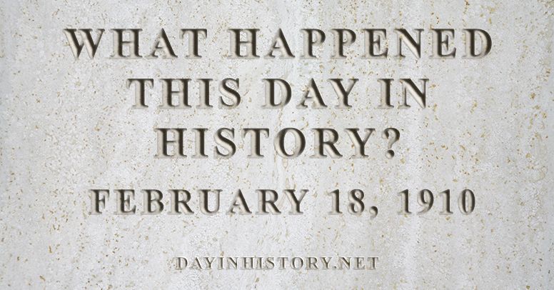 What happened this day in history February 18, 1910