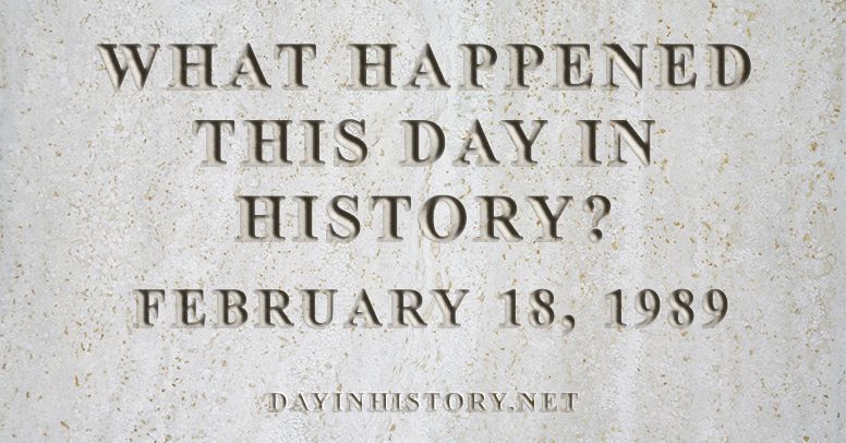 What happened this day in history February 18, 1989