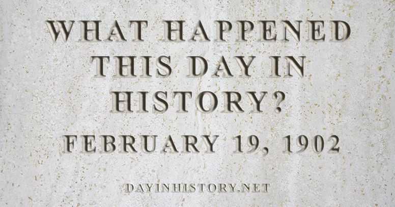 What happened this day in history February 19, 1902