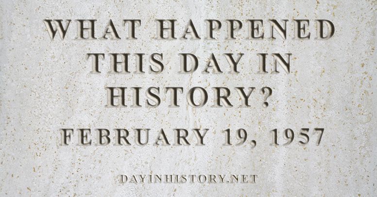 What happened this day in history February 19, 1957