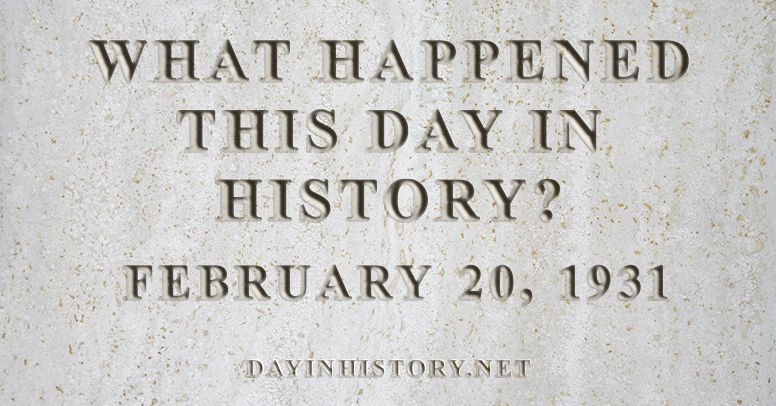 What happened this day in history February 20, 1931