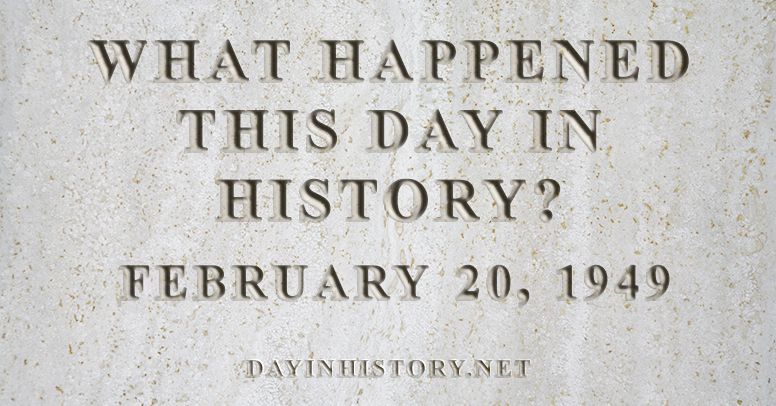 What happened this day in history February 20, 1949