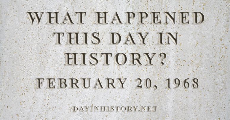 What happened this day in history February 20, 1968