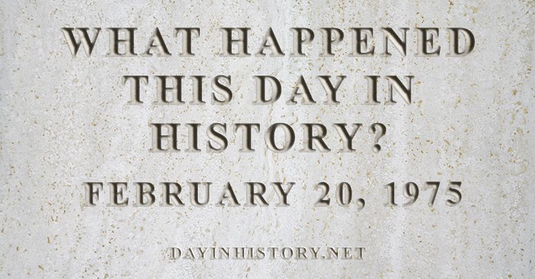 What happened this day in history February 20, 1975