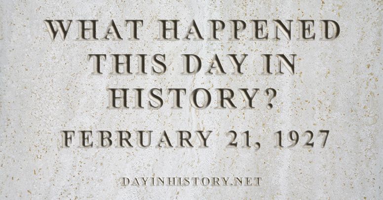 What happened this day in history February 21, 1927