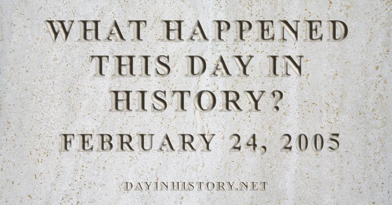 What happened this day in history February 24, 2005