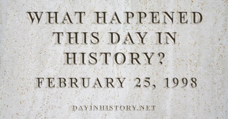 What happened this day in history February 25, 1998