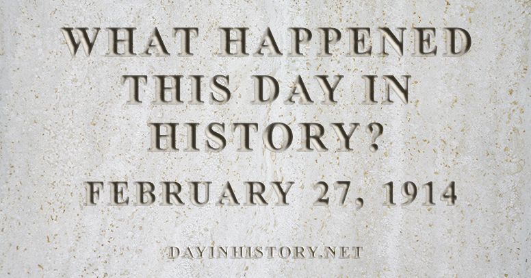What happened this day in history February 27, 1914