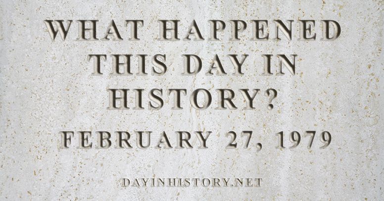What happened this day in history February 27, 1979