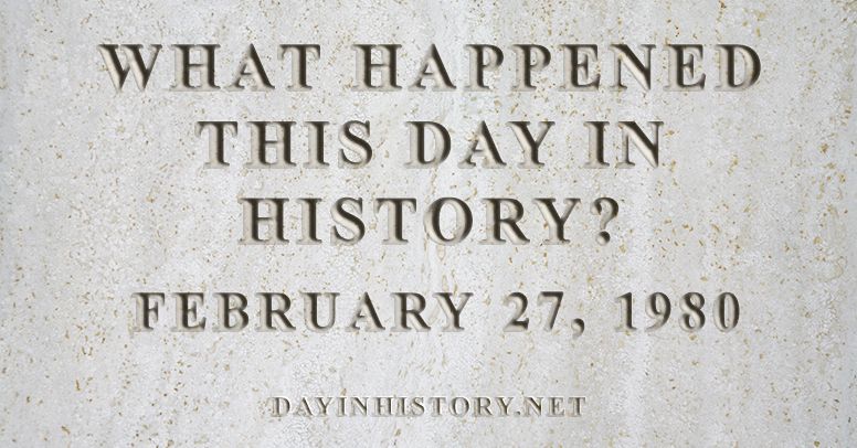 What happened this day in history February 27, 1980