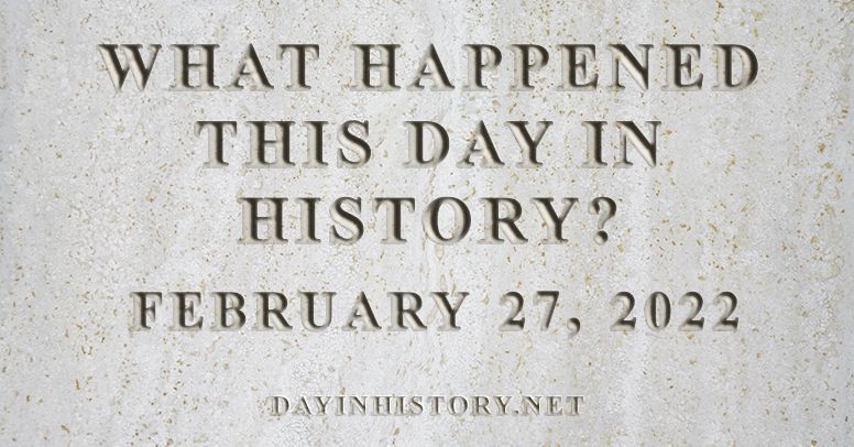 What happened this day in history February 27, 2022