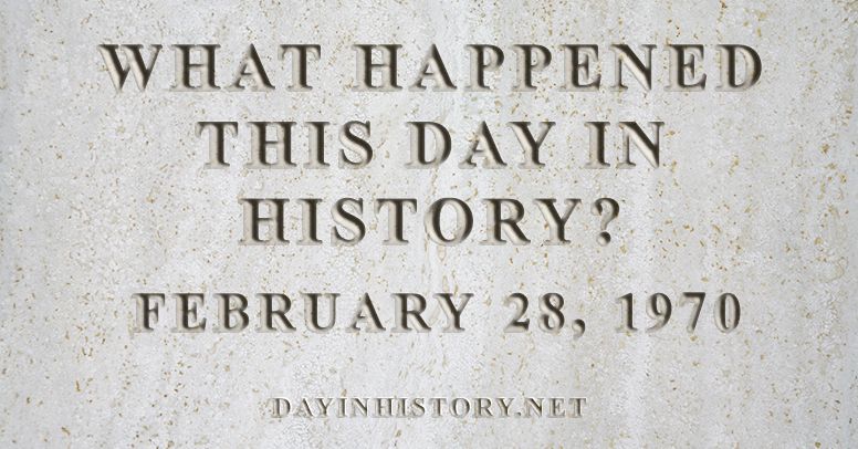 What happened this day in history February 28, 1970