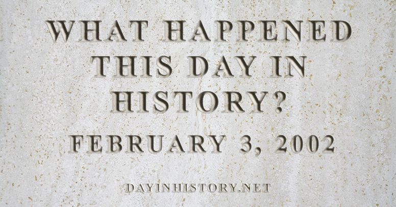 What happened this day in history February 3, 2002
