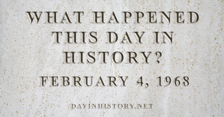 What happened this day in history February 4, 1968